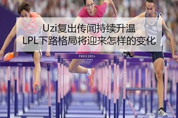 Uzi复出传闻持续升温 LPL下路格局将迎来怎样的变化